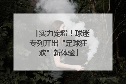 实力宠粉！球迷专列开出“足球狂欢”新体验